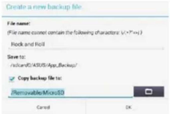 Create a new backup file File name: (File name cannot contain the following characters: V(•?••) Rock and Roll Save to: /sdcardC/ASUS/App_Backup/ Copy backup file to: /Removable/MicroSD Cancel OK