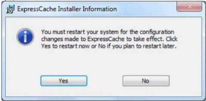 ExpressCache Installer Information You must restart your system for the configuration changes made to ExpressCache to take effect. Click Yes to restart now or No if you plan to restart later. Yes No
