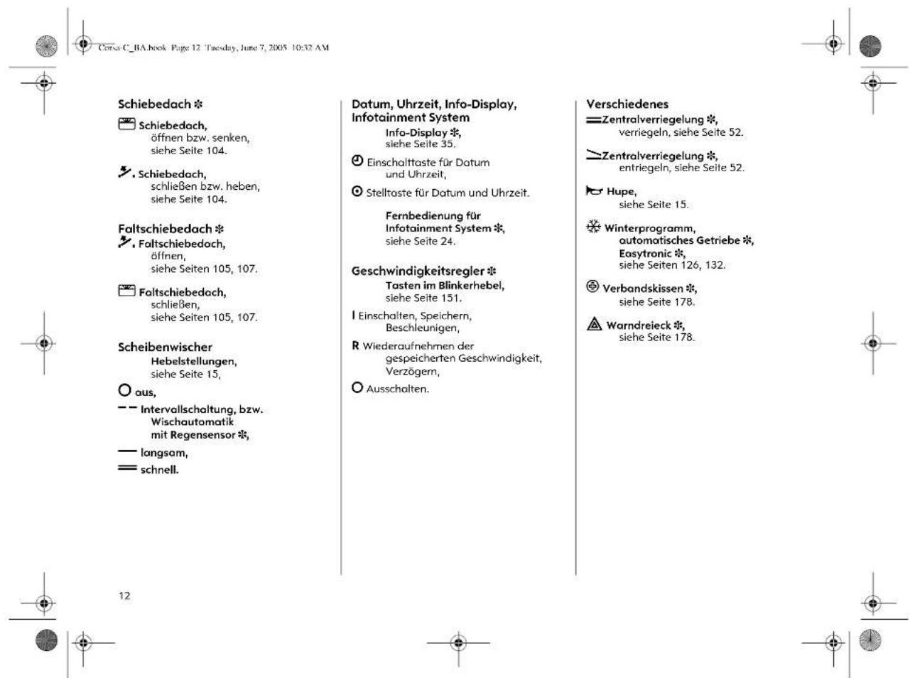 Schiebedach * ☑ Schiebedach, öffnen bzw. senken, siehe Seite 104. ☑ Schiebedach, schließen bzw. heben, siehe Seite 104. Faltschiebedach * ☑ Faltschiebedach, öffnen, siehe Seiten 105, 107. ☑ Faltschiebedach, schließen, siehe Seiten 105, 107. Scheibenwischer Hebelstellungen, siehe Seite 15, ○ aus, —— Intervallschaltung, bzw. Wischautomatik mit Regensensor *; —— langsam, —— schnell. Datum, Uhrzeit, Info-Display, Infotainment System Info-Display *, siehe Seite 35. ① Einschalttaste für Datum und Uhrzeit, ◎ Stelltaste für Datum und Uhrzeit. Fernbedienung für Infotainment System *, siehe Seite 24. Geschwindigkeitsregler * Tasten im Blinkerhebel, siehe Seite 151. I Einschalten, Speichern, Beschleunigen, R Wiederaufnehmen der gespeicherten Geschwindigkeit, Verzögem, ○ Ausschalten. Verschiedenes ——Zentralverriegelung *, verriegeln, siehe Seite 52. ——Zentralverriegelung *, entriegeln, siehe Seite 52. ▶ Hupe, siehe Seite 15. ※ Winterprogramm, automatisches Getriebe *, Easytronic *, siehe Seiten 126, 132. ◎ Verbandskissen *, siehe Seite 178. ⚠ Warndreieck *, siehe Seite 178.