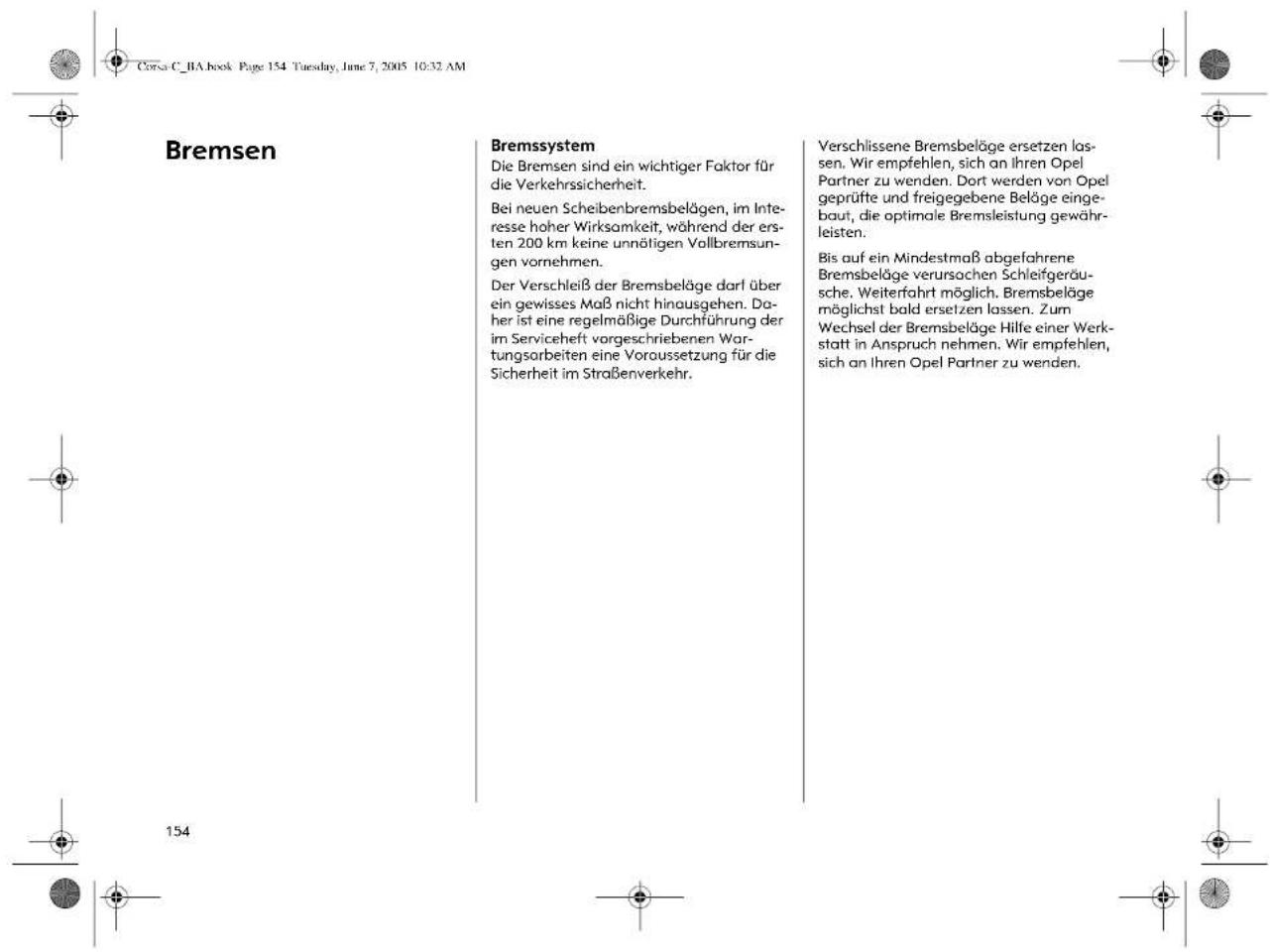 Bremsen Bremssystem Die Bremsen sind ein wichtiger Faktor für die Verkehrssicherheit. Bei neuen Scheibenbremsbelägen, im Interesse hoher Wirksamkeit, während der ersten 200 km keine unnötigen Vollbremsungen vornehmen. Der Verschleiß der Bremsbeläge darf über ein gewisses Maß nicht hinausgehen. Daher ist eine regelmäßige Durchführung der im Serviceheft vorgeschriebenen Wartungsarbeiten eine Voraussetzung für die Sicherheit im Straßenverkehr. Verschlissene Bremsbeläge ersetzen lassen. Wir empfehlen, sich an Ihren Opel Partner zu wenden. Dort werden von Opel geprüfte und freigegebene Beläge eingebaut, die optimale Bremsleistung gewährleisten. Bis auf ein Mindestmaß abgefahrene Bremsbeläge verursachen Schleifgeräusche. Weiterfahrt möglich. Bremsbeläge möglichst bald ersetzen lassen. Zum Wechsel der Bremsbeläge Hilfe einer Werkstatt in Anspruch nehmen. Wir empfehlen, sich an Ihren Opel Partner zu wenden.