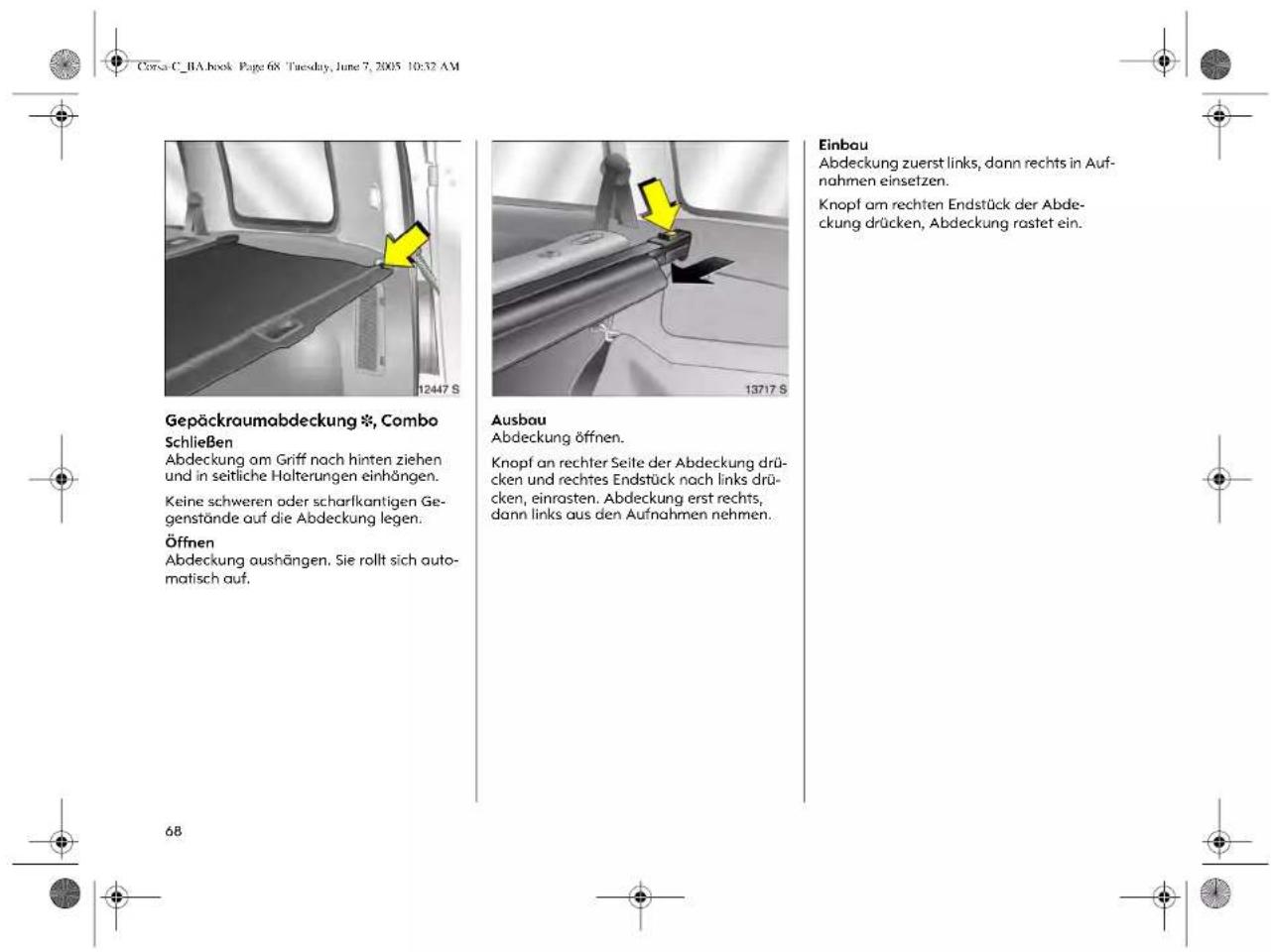 Gepäckraumabdeckung *, Combo Schließen Abdeckung am Griff nach hinten ziehen und in seitliche Holterungen einhängen. Keine schweren oder scharlkantigen Ge- genstände auf die Abdeckung legen. Öffnen Abdeckung aushängen. Sie rollt sich auto- matisch auf. 68 12447 S 13717 S Ausbau Abdeckung öffnen. Knopf an rechter Seite der Abdeckung drü- cken und rechtes Endstück nach links drü- cken, einrasten. Abdeckung erst rechts, dann links aus den Aufnahmen nehmen. Einbau Abdeckung zuerst links, dann rechts in Auf- nahmen einsetzen. Knopf am rechten Endstück der Abde- ckung drücken, Abdeckung rastet ein.