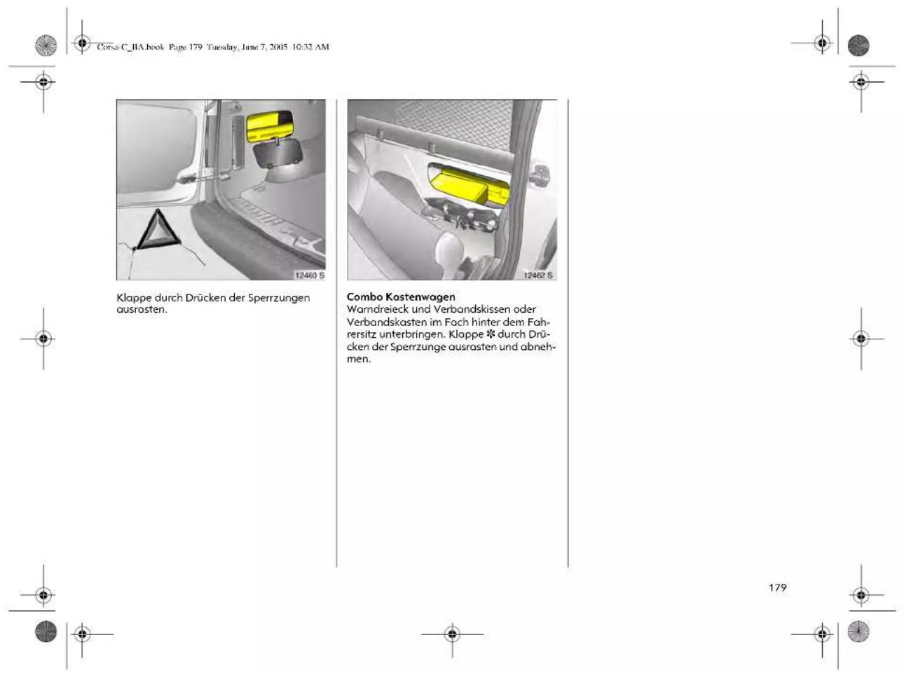 Corsa C_BA book Page 179 Tuesday, June 7, 2005 10:32 AM Klappe durch Drücken der Sperrzungen ausrasten. Combo Kostenwagen Warndreieck und Verbandskissen oder Verbandskasten im Fach hinter dem Fahrersitz unterbringen. Klappe ✦ durch Drücken der Sperrzunge ausrasten und abnehmen.