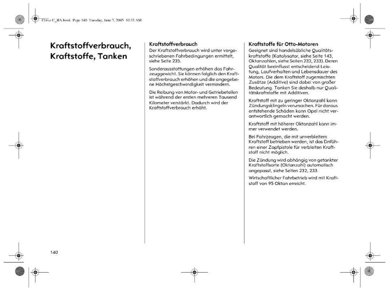 Kraftstoffverbrauch, Kraftstoffe, Tanken Kraftstoffverbrauch Der Kraftstoffverbrauch wird unter vorgeschriebenen Fahrbedingungen ermittelt, siehe Seite 235. Sonderausstattungen erhöhen das Fahrzeuggewicht. Sie können folglich den Kraftstoffverbrauch erhöhen und die angegebene Höchstgeschwindigkeit vermindern. Die Reibung von Motor- und Getriebeteilen ist während der ersten mehreren Tausend Kilometer verstärkt. Dadurch wird der Kraftstoffverbrauch erhöht. Kraftstoffe für Otto-Motoren Geeignet sind handelsübliche Qualitätskraftstoffe (Katalysator, siehe Seite 143, Oktanzahlen, siehe Seiten 232, 233). Deren Qualität beeinflusst entscheidend Leistung, Laufverhalten und Lebensdauer des Motors. Die dem Kraftstoff zugemischten Zusätze (Additive) sind dabei von großer Bedeutung. Tanken Sie deshalb nur Qualitätskraftstoffe mit Additiven. Kraftstoff mit zu geringer Oktanzahl kann Zündungsklingeln verursachen. Für daraus entstehende Schäden kann Opel nicht verantwortlich gemacht werden. Kraftstoff mit höherer Oktanzahl kann immer verwendet werden. Bei Fahrzeugen, die mit unverbleitem Kraftstoff betrieben werden, ist das Einführen einer Zapfpistole für verbleiten Kraftstoff nicht möglich. Die Zündung wird abhängig von getankter Kraftstoffsorte (Oktanzahl) automatisch angepasst, siehe Seiten 232, 233. Wirtschaftlicher Fahrbetrieb wird mit Kraftstoff von 95 Oktan erreicht.