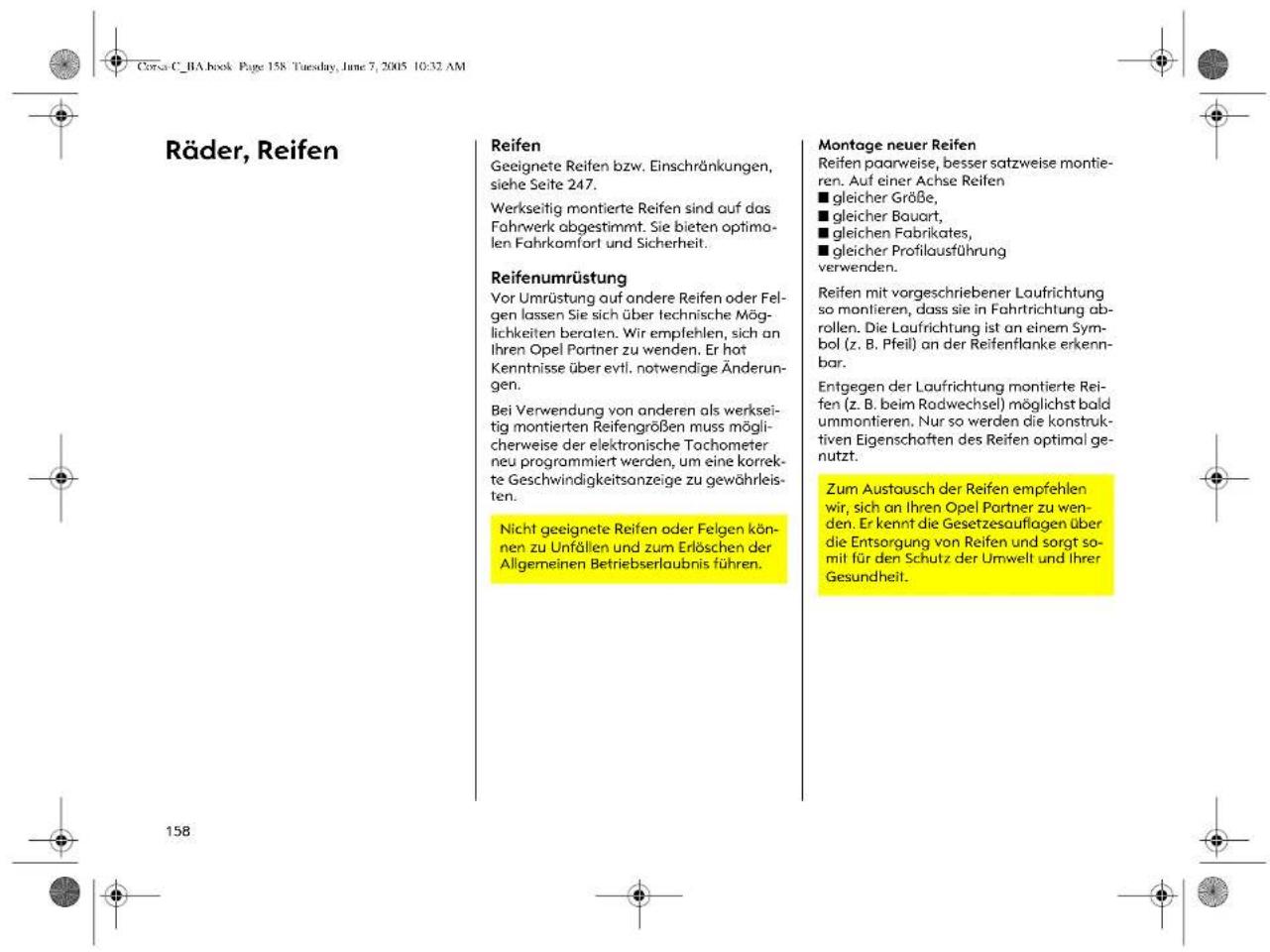 Räder, Reifen Reifen Geeignete Reifen bzw. Einschränkungen, siehe Seite 247. Werkseitig montierte Reifen sind auf das Fahrwerk abgestimmt. Sie bieten optimo- len Fahrkomfort und Sicherheit. Reifenumrüstung Vor Umrüstung auf andere Reifen oder Fel- gen lassen Sie sich über technische Mög- lichkeiten beraten. Wir empfehlen, sich an Ihren Opel Partner zu wenden. Er hot Kenntnisse über evtl. notwendige Änderun- gen. Bei Verwendung von anderen als werksei- tig montierten Reifengrößen muss mögli- cherweise der elektronische Tachometer neu programmiert werden, um eine korrek- te Geschwindigkeitsanzeige zu gewährleis- ten. Nicht geeignete Reifen oder Felgen kön- nen zu Unfällen und zum Erlöschen der Allgemeinen Betriebserlaubnis führen. Montage neuer Reifen Reifen paarweise, besser satzweise montie- ren. Auf einer Achse Reifen ■ gleicher Größe, ■ gleicher Bauart, ■ gleichen Fabrikates, ■ gleicher Profilausführung verwenden. Reifen mit vorgeschriebener Laufrichtung so montieren, dass sie in Fahrtrichtung ab- rollen. Die Laufrichtung ist an einem Sym- bol (z. B. Pfeil) an der Reifenflanke erkenn- bar. Entgegen der Laufrichtung montierte Rei- fen (z. B. beim Radwechsel) möglichst bald ummontieren. Nur so werden die konstruk- tiven Eigenschaften des Reifen optimal ge- nutzt. Zum Austausch der Reifen empfehlen wir, sich an Ihren Opel Partner zu wen- den. Er kennt die Gesetzesauflagen über die Entsorgung von Reifen und sorgt so- mit für den Schutz der Umwelt und Ihrer Gesundheit.