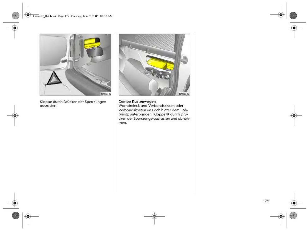 Corsa C._BA.book Page 179 Tuesday, June 7, 2005 10:32 AM Klappe durch Drücken der Sperrzungen ausrasten. Combo Kostenwagen Warndreieck und Verbandskissen oder Verbandskasten im Fach hinter dem Fah- rersitz unterbringen. Klappe * durch Drü- cken der Sperrzunge ausrasten und abneh- men. 12460 S 12462 S 179