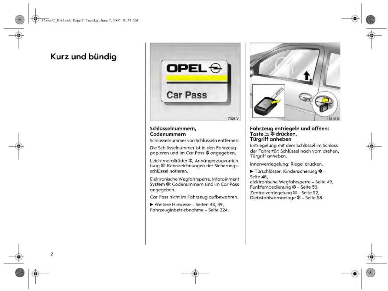 Kurz und bündig Schlüsselnummern, Codenummern Schlüsselnummer von Schlüsseln entfernen. Die Schlüsselnummer ist in den Fahrzeug- papieren und im Car Pass * angegeben. Leichtmetallräder *, Anhängerzugvorrichtung * Kennzeichnungen der Sicherungs- schlüssel notieren. Elektronische Wegfahrspere, Infotainment System * Codenummern sind im Car Pass angegeben. Car Pass nicht im Fahrzeug aufbewahren. ► Weitere Hinweise – Seiten 48, 49, Fahrzeuginbetriebnahme – Seite 224. Fahrzeug entriegeln und öffnen: Taste ≥ * drücken, Türgriff anheben Entriegelung mit dem Schlüssel im Schloss der Fahrerür: Schlüssel nach vorn drehen, Türgriff anheben. Innenverriegelung: Riegel drücken. ► Türschlösser, Kindersicherung * Seite 48, elektronische Wegfahrspere – Seite 49, Funkfernbedienung * Seite 50, Zentralverriegelung * Seite 52, Diebstahlwarnanlage * Seite 58.