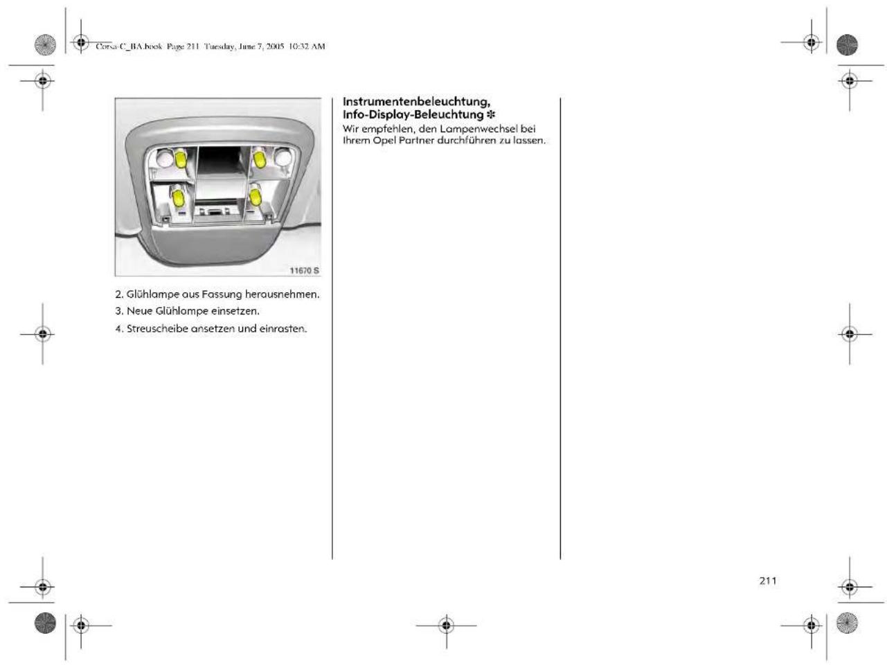 Corsa C_BA book Page 211 Tuesday, June 7, 2005 10:32 AM Instrumentenbeleuchtung, Info-Display-Beleuchtung * Wir empfehlen, den Lampenwechsel bei Ihrem Opel Partner durchführen zu lassen. 2. Glühlampe aus Fassung herausnehmen. 3. Neue Glühlampe einsetzen. 4. Streuscheibe ansetzen und einrasten.