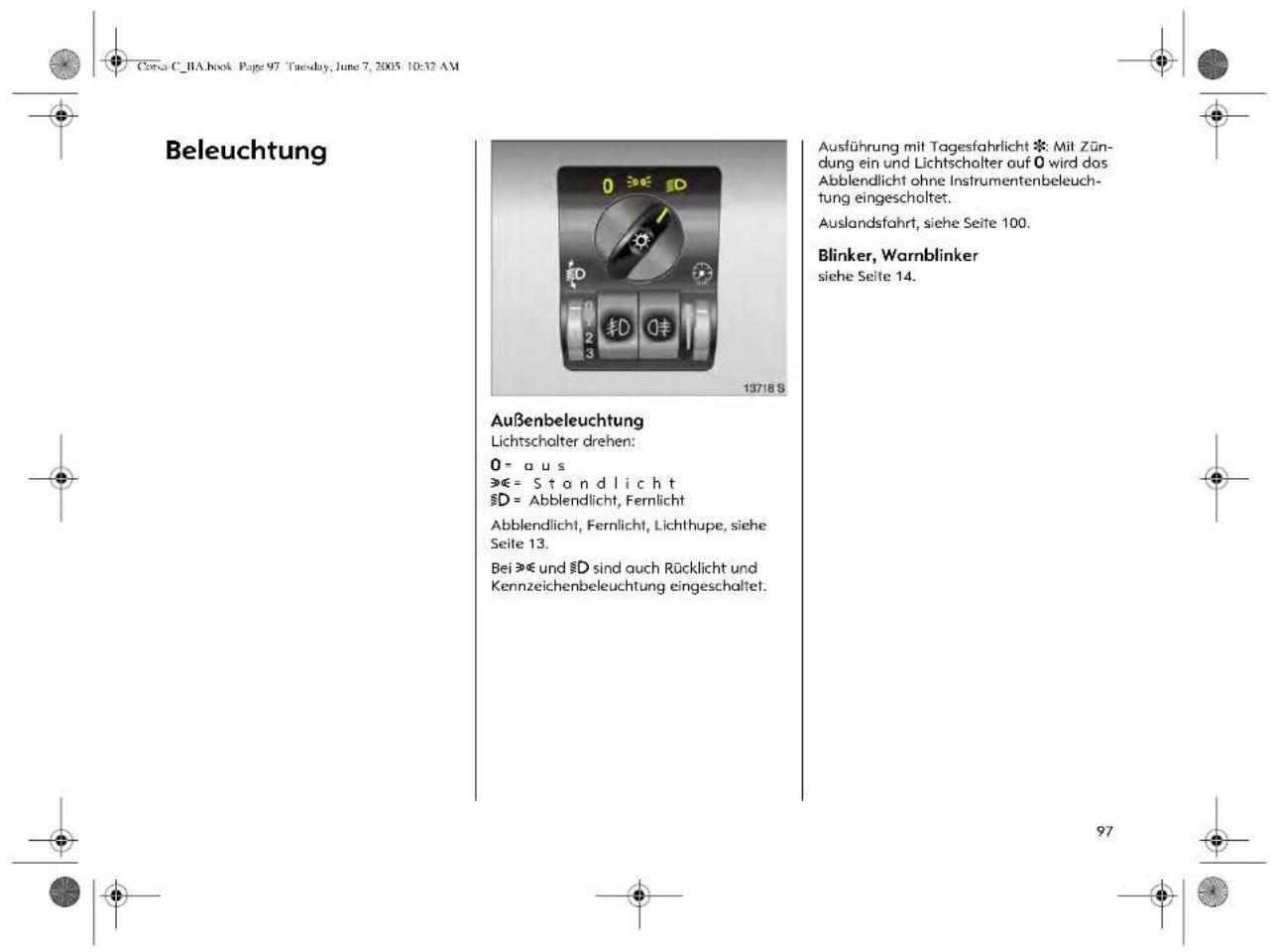 Beleuchtung Außenbeleuchtung Lichtscholter drehen: 0 = a u s »€ = S t a n d l i c h t §D = Abblendlicht, Fernlicht Abblendlicht, Fernlicht, Lichthupe, siehe Seite 13. Bei »€ und §D sind auch Rücklicht und Kennzeichenbeleuchtung eingeschaltet. Ausführung mit Tagesfahrlicht *: Mit Zün- dung ein und Lichtschalter auf 0 wird das Abblendlicht ohne Instrumentenbeleuch- tung eingeschaltet. Auslandsfahrt, siehe Seite 100. Blinker, Warnblinker siehe Seite 14.