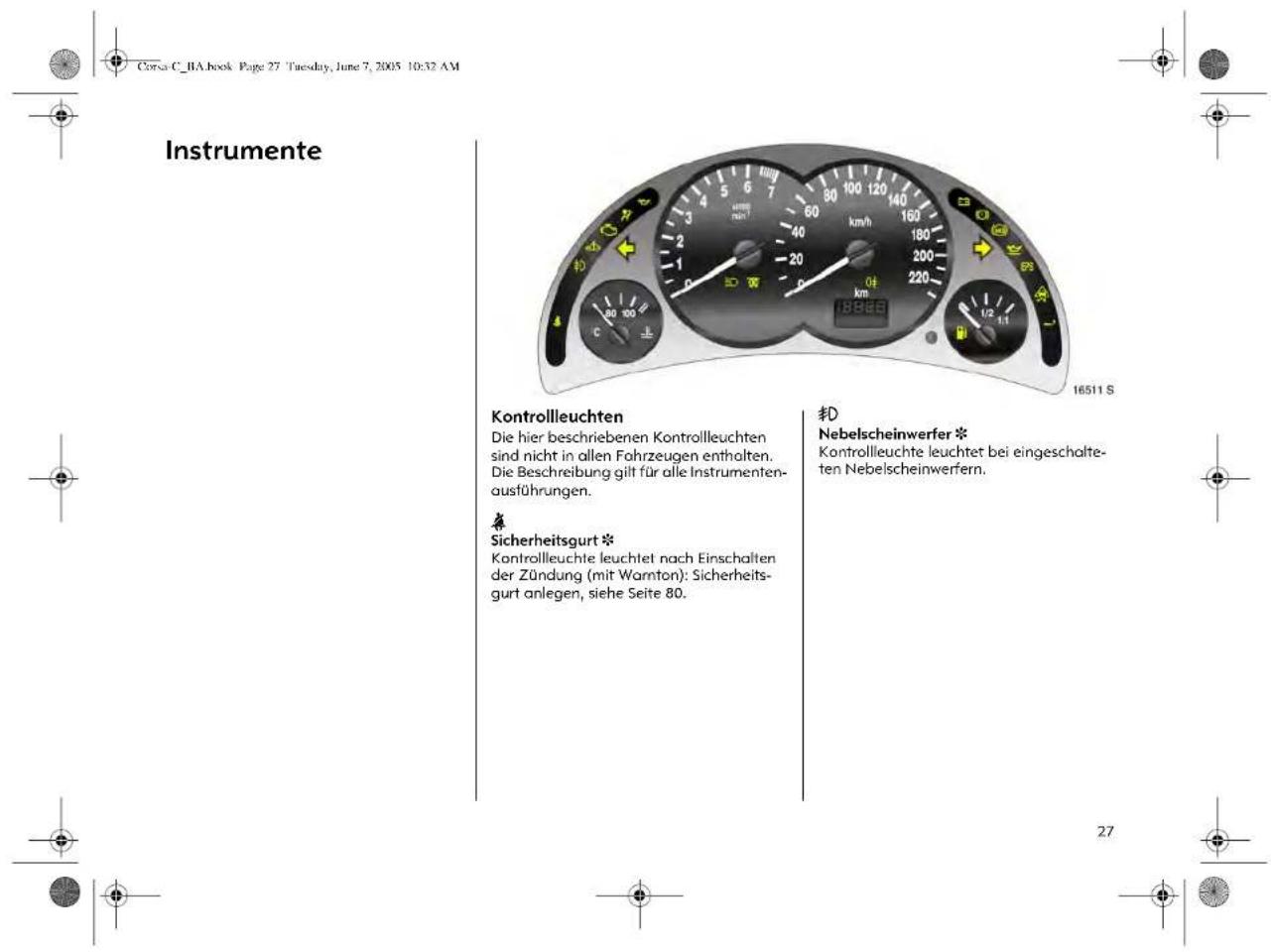 Corsa C_BA.book Page 27 Tuesday, June 7, 2005 10:32 AM Instrumente Kontrollleuchten Die hier beschriebenen Kontrollleuchten sind nicht in allen Fahrzeugen enthalten. Die Beschreibung gilt für alle Instrumentenausführungen. Sicherheitsgurt * Kontrollleuchte leuchtet nach Einschalten der Zündung (mit Warnton): Sicherheitsgurt anlegen, siehe Seite 80. Tö Nebelscheinwerfer * Kontrollleuchte leuchtet bei eingeschalteten Nebelscheinwerfern.