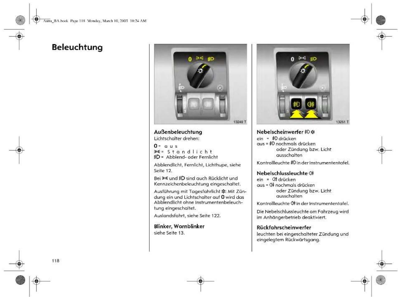 Astra_BA.book Page 118 Monday, March 10, 2003 10:24 AM Beleuchtung Außenbeleuchtung Lichtschalter drehen: O = a u s »€ = S t a n d l i c h t §D = Abblend- oder Fernlicht Abblendlicht, Fernlicht, Lichthupe, siehe Seite 12. Bei »€ und §D sind auch Rücklicht und Kennzeichenbeleuchtung eingeschaltet. Ausführung mit Tagesfahrlicht ※: Mit Zün- dung ein und Lichtschalter auf O wird das Abblendlicht ohne Instrumentenbeleuch- tung eingeschaltet. Auslandsfahrt, siehe Seite 122. Blinker, Wornblinker siehe Seite 13. Nebelscheinwerfer ⭽D ※ ein = ⭽D drücken aus = ⭽D nochmals drücken oder Zündung bzw. Licht ausschalten Kontrollleuchte ⭽D in der Instrumententafel. Nebelschlussleuchte ⭉ ein = ⭉‡ drücken aus = ⭉‡ nochmals drücken oder Zündung bzw. Licht ausschalten Kontrollleuchte ⭉‡ in der Instrumententafel. Die Nebelschlussleuchte om Fahrzeug wird im Anhängerbetrieb deaktiviert. Rückfahrscheinwerfer leuchten bei eingeschalteter Zündung und eingelegtem Rückwärtsgang.