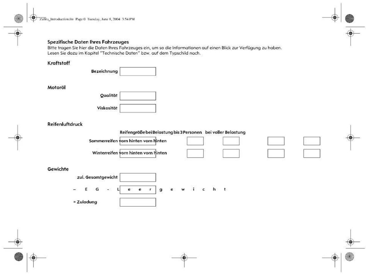 Spezifische Daten Ihres Fahrzeuges Bitte tragen Sie hier die Daten Ihres Fahrzeuges ein, um so die Informationen auf einen Blick zur Verfügung zu haben. Lesen Sie dazu im Kapitel "Technische Daten" bzw. auf dem Typschild nach. Kraftstoff Bezeichnung Motoröl Qualität Viskosität Reifenluftdruck Reifengröße bei Belastung bis 3 Personen bei voller Belastung Sommerreifen vorn hinten vorn hinten Winterreifen vorn hinten vorn hinten Gewichte zul. Gesamtgewicht - E G - L e e r g e w i c h t = Zuladung
