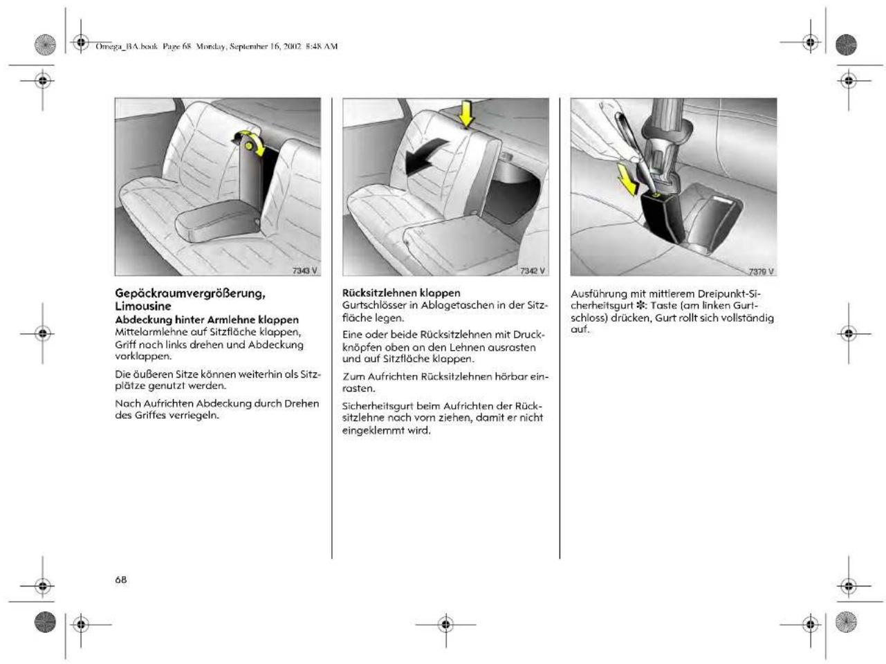 Gepäckraumvergrößerung, Limousine Abdeckung hinter Armlehne klappen Mittelarmlehne auf Sitzfläche klappen, Griff noch links drehen und Abdeckung vorklappen. Die äußeren Sitze können weiterhin als Sitz- plätze genutzt werden. Nach Aufrichten Abdeckung durch Drehen des Griffes verriegeln. Rücksitzlehnen kloppen Gurtschlösser in Ablagetaschen in der Sitz- fläche legen. Eine oder beide Rücksitzlehnen mit Druck- knöpfen oben an den Lehnen ausrasten und auf Sitzfläche klappen. Zum Aufrichten Rücksitzlehnen hörbar ein- rasten. Sicherheitsgurt beim Aufrichten der Rück- sitzlehne nach vom ziehen, damit er nicht eingeklemmt wird. Ausführung mit mittlerem Dreipunkt-Si- cherheitsgurt*: Taste (am linken Gur- schloss) drücken, Gurt rollt sich vollständig auf. 68