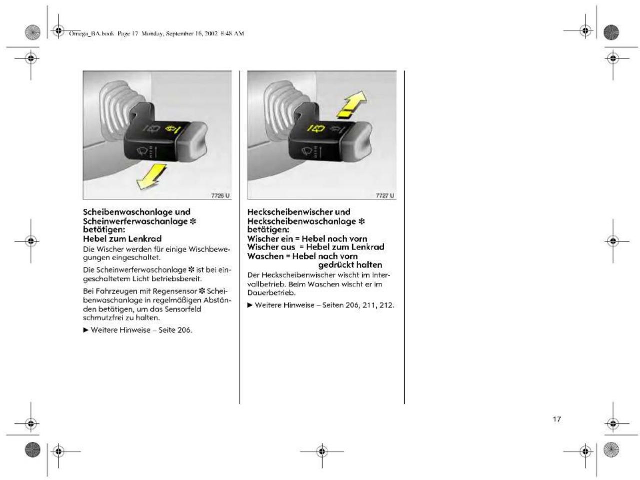 Scheibenwaschanlage und Scheinwerferwaschanlage * betätigen: Hebel zum Lenkrad Die Wischer werden für einige Wischbewe- gungen eingeschaltet. Die Scheinwerferwaschanlage * ist bei ein- geschaltetem Licht betriebsbereit. Bei Fahrzeugen mit Regensensor * Schei- benwaschanlage in regelmäßigen Abstän- den betätigen, um das Sensorfeld schmutzfrei zu halten. ► Weitere Hinweise – Seite 206. Heckscheibenwischer und Heckscheibenwaschanlage * betätigen: Wischer ein = Hebel nach vorn Wischer aus = Hebel zum Lenkrad Waschen = Hebel nach vorn gedrückt halten Der Heckscheibenwischer wischt im Intervallbetrieb. Beim Waschen wischt er im Dauerbetrieb. ► Weitere Hinweise – Seiten 206, 211, 212.