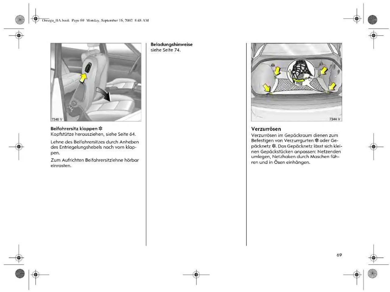 Omega_BA.book Page 69 Monday, September 16, 2002 8:48 AM 7346 V Beifahrersitz klappen * Kopfstütze herausziehen, siehe Seite 64. Lehne des Beifahrersitzes durch Anheben des Entriegelungshebels nach vom klapp- en. Zum Aufrichten Beifahrersitzlehne hörbar einrasten. Beladungshinweise siehe Seite 74. 7344 V Verzurrösen Verzurrösen im Gepäckraum dienen zum Befestigen von Verzurrgurten * oder Ge- päcknetz *. Das Gepäcknetz lässt sich klei- nen Gepäckstücken anpassen: Netzenden umlegen, Netzhaken durch Maschen füh- ren und in Ösen einhängen.
