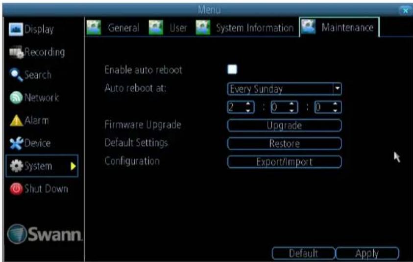 Menu Display Recording Search Network Alarm Device System Shut Down Swann General User System Information Maintenance Enable auto reboot Auto reboot at: Every Sunday 2 : 0 : 0 Firmware Upgrade Upgrade Default Settings Restore Configuration Export/import Default Apply
