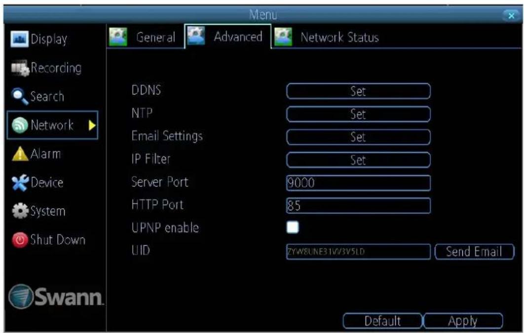 Menu Display Recording Search Network Alarm Device System Shut Down Swann. General Advanced Network Status DDNS Set NTP Set Email Settings Set IP Filter Set Server Port 9000 HTTP Port 85 UPNP enable UUID ZYW8UNE31V3V5LD Send Email Default Apply