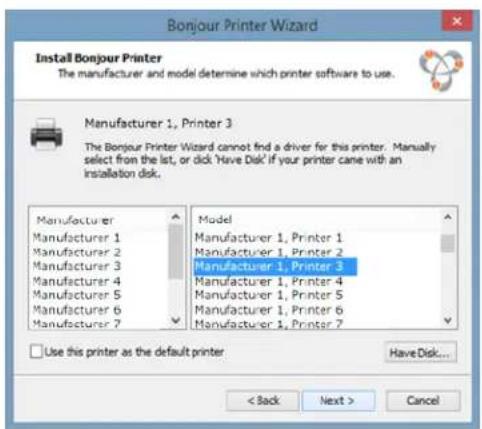 Bonjour Printer Wizard Install Bonjour Printer The manufacturer and model determine which printer software to use. Manufacturer 1, Printer 3 The Bonjour Printer Wizard cannot find a driver for this printer. Manually select from the list, or disk 'Have Disk' if your printer came with an installation disk. Manufacturer Manufacturer 1 Manufacturer 2 Manufacturer 3 Manufacturer 4 Manufacturer 5 Manufacturer 6 Manufacturer 7 Model Manufacturer 1, Printer 1 Manufacturer 1, Printer 2 Manufacturer 1, Printer 3 Manufacturer 1, Printer 4 Manufacturer 1, Printer 5 Manufacturer 1, Printer 6 Manufacturer 1, Printer 7 Use this printer as the default printer. Have Disk... < Back Next > Cancel