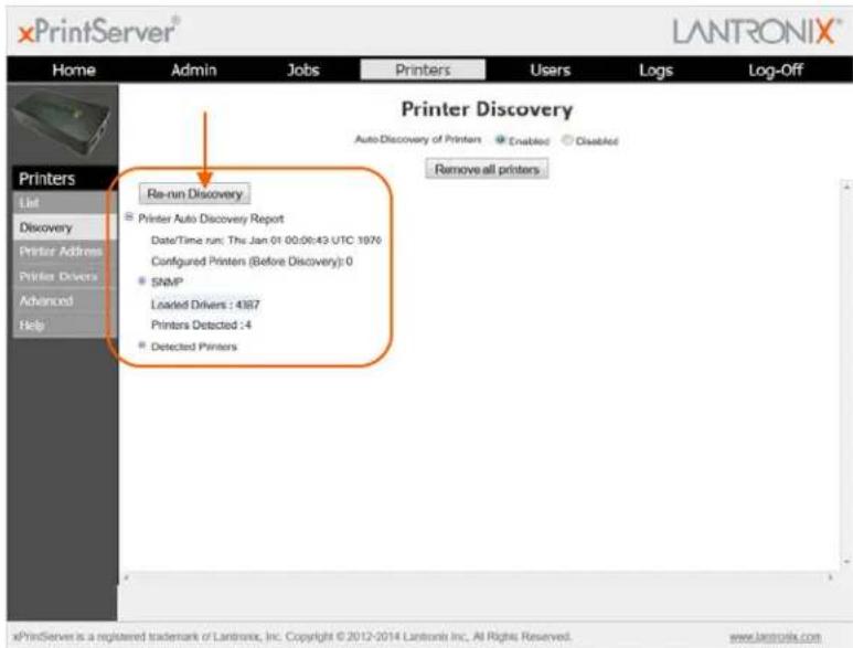 xPrintServer® Home Admin Jobs Printers Users Logs Log-Off Printer Discovery Auto-Discovery of Printers Enabled Disabled Remove all printers Printers List Discovery Printer Address Printer Drivers Advanced Help Re-run Discovery Printer Auto Discovery Report Date/Time run: The Jan 01 00:00:43 UTC 1976 Configured Printers (Before Discovery): 0 SNMP Loaded Drivers : 4387 Printers Detected : 4 Detected Printers xPrintServer is a registered trademark of Lantronix, Inc. Copyright © 2012-2014 Lantronix Inc. All Rights Reserved. www.lantronix.com