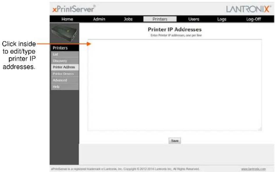 xPrintServer® LANTRONIX® Home Admin Jobs Printers Users Logs Log-Off Printer IP Addresses Enter Printer IP addresses, one per line Printers List Discovery Printer Address Printer Drivers Advanced Help Save Click inside to edit/type printer IP addresses.