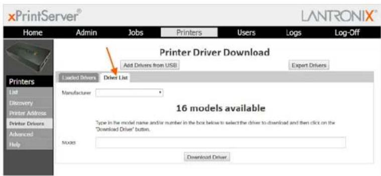 xPrintServer® LANTRONIX® Home Admin Jobs Printers Users Logs Log-Off Printer Driver Download Add Drivers from USB Export Drivers Loaded Drivers Driver List Manufacturer 16 models available Type in the model name and/or number in the box below to select the driver to download and then click on the "Download Driver" button. Models Download Driver