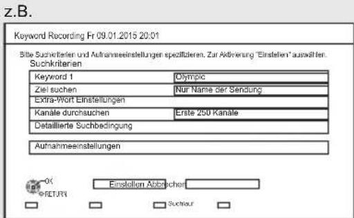 Z.B. Keyword Recording Fr 09.01.2015 20:01 Sibie Suchkriterien und Aufnahmeinstellungen spezifizieren. Zur Aktivierung "Einstellen" auswerten. Suchkriterien Keyword 1 Olympic Ziel suchen Nur Name der Sendung Extra-Wort Einstellungen Kanale durchauchen Erste 250 Kanäle Dstallierte Suchbedingung Aufnahmeinstellungen OK RETURN Einstellen Abbrücher Suchour
