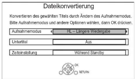Dateikonvertierung Konvertieren des gewählten Titels durch Ändern des Aufnahmemodus. Bitte Aufnahmemodus und andere Optionen wählen, dann OK drücken. Aufnahmemodus HL - Längere Wiedergabe Untertitel Aus Zeiteinstellung Während Standby OK RETURN