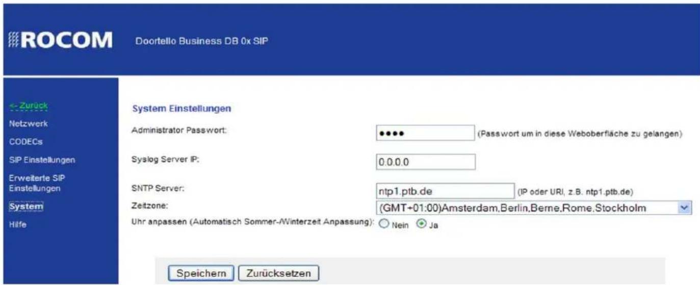 ROCOM Doortello Business DB 0x SIP ← Zurück Netzwerk CODECs SIP Einstellungen Erweiterte SIP Einstellungen System Hilfe System Einstellungen Administrator Password: ••••• (Passwort um in diese Weboberfläche zu gelangen) Syslog Server IP: 0.0.0.0 SNTP Server: ntp1.ptb.de (IP oder URI, z.B. ntp1.ptb.de) Zeitzone: (GMT+01:00)Amsterdam,Berlin,Berne,Rome,Stockholm Uhr anpassen (Automatisch Sommer-/Winterzeit Anpassung): Nein Ja Speichern Zurücksetzen