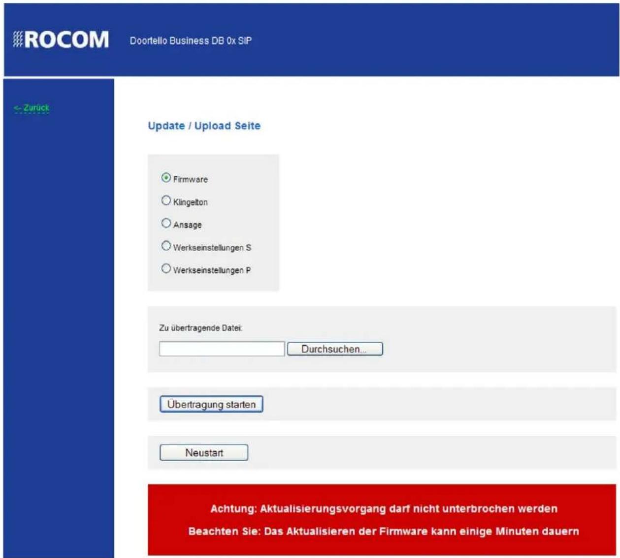 ROCOM Doortello Business DB 0x SIP <-Zurück Update / Upload Seite ○ Firmware ○ Klingelton ○ Ansage ○ Werkseinstellungen S ○ Werkseinstellungen P Zu übertragende Datei: Durchsuchen... Übertragung starten Neustart Achtung: Aktualisierungsvorgang darf nicht unterbrochen werden Beachten Sie: Das Aktualisieren der Firmware kann einige Minuten dauern