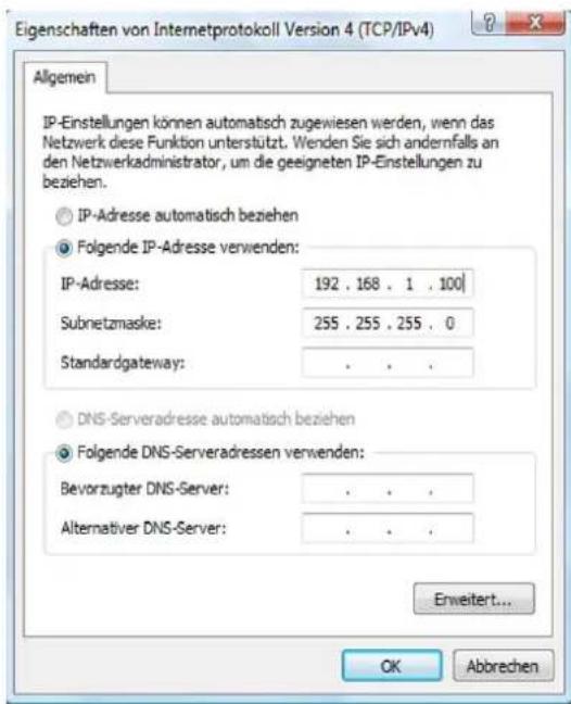 Eigenschaften von Internetprotokoll Version 4 (TCP/IPv4) Allgemein IP-Einstellungen können automatisch zugewiesen werden, wenn das Netzwerk diese Funktion unterstützt. Wenden Sie sich andernfalls an den Netzwerkadministrator, um die geeigneten IP-Einstellungen zu beziehen. IP-Adresse automatisch beziehen Folgende IP-Adresse verwenden: IP-Adresse: 192 . 168 . 1 . 100 Subnetzmaske: 255 . 255 . 255 . 0 Standardgateway: . DNS-Serveradresse automatisch beziehen Folgende DNS-Serveradressen verwenden: Bevorzugter DNS-Server: . Alternativer DNS-Server: . Erweitert... OK Abbrehen