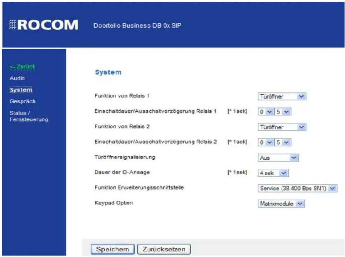 ROCOM Doortello Business DB 0x SIP ← Zurück Audio System Gespräch Status / Fernsteuerung System Funktion von Relais 1 Einschaltdauer/Ausschaltverzögerung Relais 1 [* 1sek] Türoffner Funktion von Relais 2 Einschaltdauer/Ausschaltverzögerung Relais 2 [* 1sek] Türoffner Türoffnersignalisierung Aus Dauer der ID-Ansage [* 1sek] 4 sek Funktion Erweiterungsschnittstelle Service (38.400 Bps 8N1) Keypad Option Matrixmodule Speichem Zurücksetzen