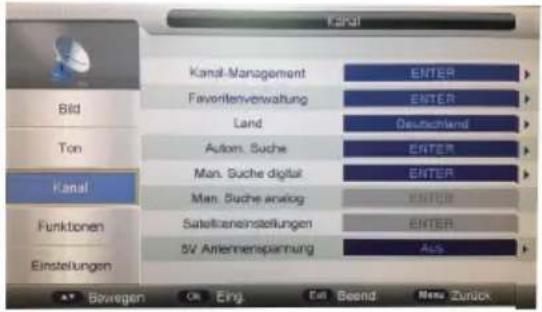 KANAL Kanal-Management ENTER Bild Favoritenverwaltung ENTER Ton Land Deutschland Kanal Autom. Suche ENTER Man. Suche digital ENTER Man. Suche analog ENTER Funktionen Satellzeneinstellungen ENTER Einstellungen 5V Anlennenspiennung Aus Bewegen Ok Eing Ein Beend New Zunick