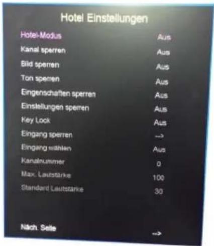 Hotel Einstellungen Hotel-Modus Aus Kanal sperren Aus Bild sperren Aus Ton sperren Aus Eingenschaften sperren Aus Einstellungen sperren Aus Key Lock Aus Eingang sperren → Eingang wahlen Aus Kanalnummer 0 Max. Laufstärke 100 Standard Laufstärke 30 Näch. Selle →