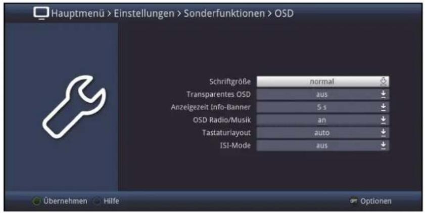 Hauptmenü > Einstellungen > Sonderfunktionen > OSD Schriftgröße normal Transparentes OSD aus Anzeigezeit Info-Banner 5 s OSD Radio/Musik an Tastaturlayout auto ISI-Mode aus Übernehmen Hilfe Optionen