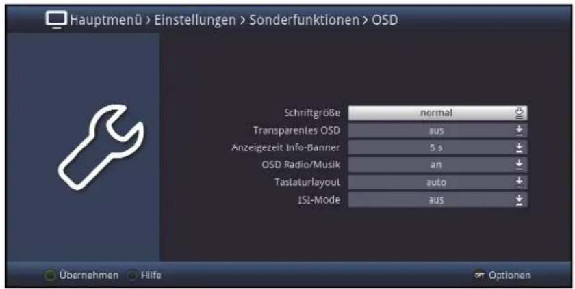 Hauptmenü > Einstellungen > Sonderfunktionen > OSD Schriftgröße normal Transparentes OSD aus Anzeigezeit Info-Banner 5 s OSD Radio/Musik an Tastaturlayout auto ISI-Mode aus Übernehmen Hilfe Optionen
