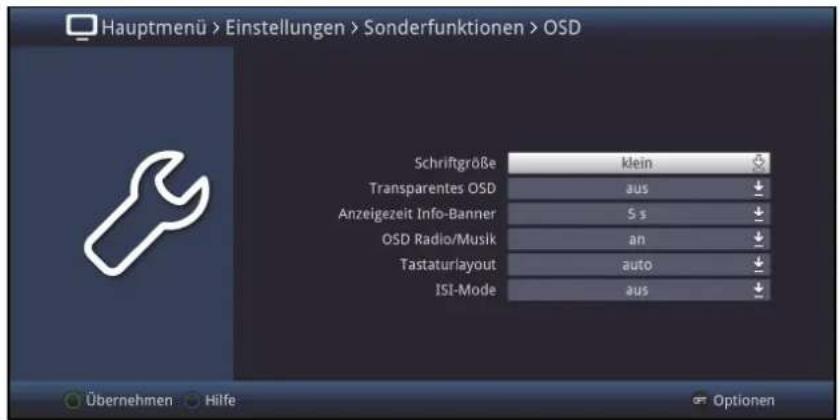 Hauptmenü > Einstellungen > Sonderfunktionen > OSD Schriftgröße klein Transparentes OSD aus Anzeigezeit Info-Banner 5 s OSD Radio/Musik an Tastaturlayout auto ISI-Mode aus Übernehmen Hilfe Optionen