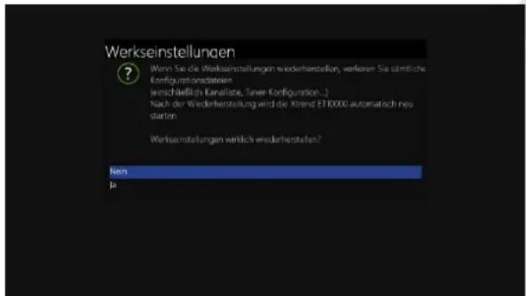 Werkseinstellungen ? Wenn Sie die Werkseinstellungen wiederherstellung, verlieren Sie sämtliche Korfigurationsdateln jenschließt du Kanalise, Tauer-Configuration... Nach der Wiederherstellung wird die Xtrend ET 10000 automatisch neu starten Werkseinstellungen wirlich wiederherstellen? Nien Ja