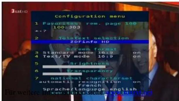 Configuration menu 1 Favorites: rem. page 100 100 303 + - ? 2 Telatext selection ZDFinfo HD Screen format 3 Standard mode 16:9 on 4 Text/TV mode 16:9 on 5 Brightness 6 Transparency 7 national characterset automatic recognition on French Sprache/language english Fur weitere inoultions, inoultions valid