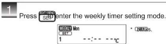 1 Press EDIT/SEND SEP enter the weekly timer setting mode. WEEKLY Mon SET 1 - - - - °C * C#PKs.