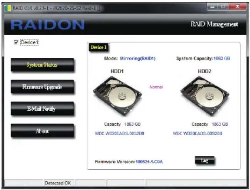 RAID GUT v0.23-1 - IR2620-ZS-S2 RAID-1 RAIDON RAID Management Device 1 System Status Firmware Upgrade E-Mail Notify About Device 1 Mode: Mirroring(RAID1) System Capacity: 1863 GB HDD1 Normal HDD2 Capacity 1863 GB WDC WD20EADS-00S2B0 Capacity 1863 GB WDC WD20EADS-00S2B0 Firmware Version: 100624.1.C0A Log Detected OK