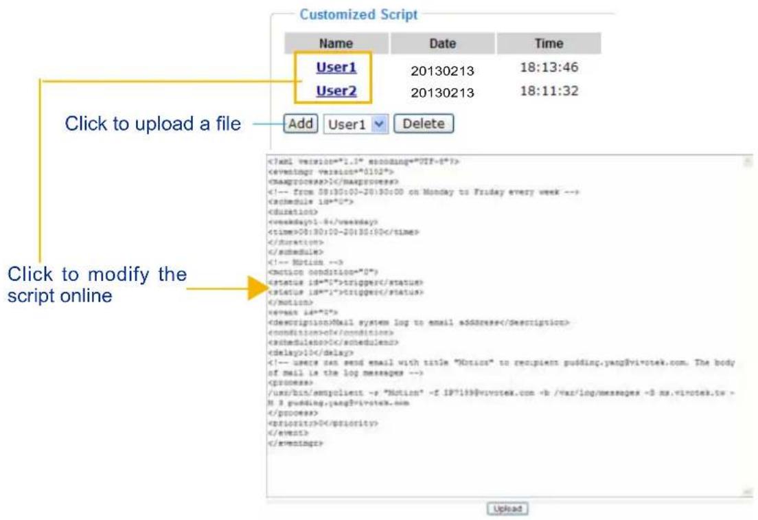 Customized Script Name Date Time User1 20130213 18:13:46 User2 20130213 18:11:32 Click to upload a file Add User1 Delete Click to modify the script online 1 1-8 00:30:00-20:30:00 trigger trigger Mail system log to email address of 0 10 /user/bin/empolient -> "Motion" ->f IP*199@vipotek.com -b /var/log/messages ->3 xs.vipotek.tw -> N 3 pudding.yang?vipotek.com 0 Upload