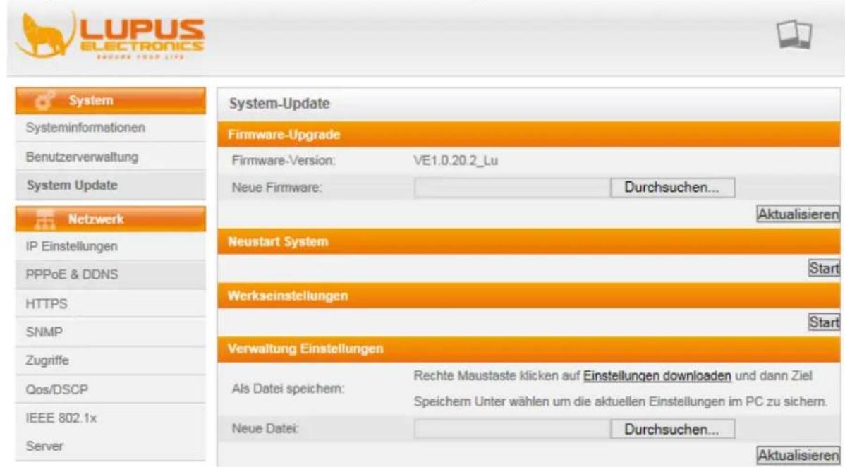LUPUS ELECTRONICS RESEARCH GROUP LIFE System Systeminformationen Benutzerverwaltung System Update Netzwerk IP Einstellungen PPPoE & DDNS HTTPS SNMP Zugriffe Qos/DSCP IEEE 802.1x Server System-Update Firmware-Upgrade Firmware-Version: VE1.0.20.2_Lu Neue Firmware: Durchsuchen... Aktualisieren Neustart System Start Werkseinstellungen Start Verwaltung Einstellungen Als Datei speichern: Rechte Maustaste klicken auf Einstellungen downloaden und dann Ziel Speichern Unter wählen um die aktuellen Einstellungen im PC zu sichern. Neue Datei: Durchsuchen... Aktualisieren