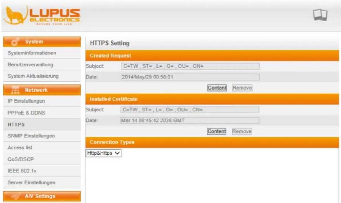 LUPUS ELECTRONICS SHOARE YOUR LIFE System Systeminformationen Benutzerverwaltung System Aktualisierung Netzwerk IP Einstellungen PPPoE & DDNS HTTPS SNMP Einstellungen Access list QoS/DSCP IEEE 802.1x Server Einstellungen A/V Settings HTTPS Setting Created Request Subject: C=TW, ST=, L=, O=, OU=, CN= Date: 2014/May/29 00:58:01 Content Remove Installed Certificate Subject: C=TW, ST=, L=, O=, OU=, CN= Date: Mar 14 08:45:42 2038 GMT Content Remove Connection Types Http&Https