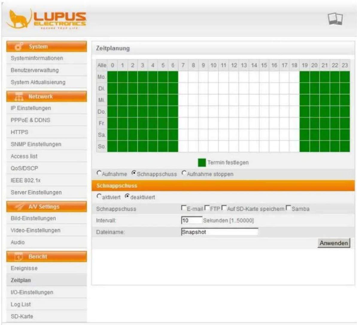 LUPUS ELECTRONICS RENEUR YOUR LIFE System Systeminformationen Benutzerverwaltung System Aktualisierung Netzwerk IP Einstellungen PPPoE & DDNS HTTPS SNMP Einstellungen Access list QoS/DSCP IEEE 802.1x Server Einstellungen AV Settings Bild-Einstellungen Video-Einstellungen Audio Benicht Ereignisse Zeitplan I/O-Einstellungen Log List SD-Karte Zeitplanung Alle 0 1 2 3 4 5 6 7 8 9 10 11 12 13 14 15 16 17 18 19 20 21 22 23 Mo. Di. Mi. Do. Fr. Sa. So. Termin festlegen Aufnahme Schnappschuss Aufnahme stoppen Schnappschuss Aktiviert deaktiviert Schnappschuss E-mail FTP Auf SD-Karte speichern Samba Intervall: 10 Sekunden [1..50000] Dateiname: Snapshot Anwenden