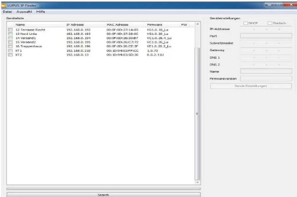 LUPUS IP Finder Datei Auswahl Hilfe Geräteistete Name IP Adresse MAC Adresse Firmware FW 12 Terrasse Recht 192.168.0.192 00:0F:0D:27:1A:85 VG1.0.18_Lu 13 Nord Links 192.168.0.193 00:0F:0D:27:28:0C VG1.0.20_Lu 14 Versand1 192.168.0.194 00:0F:0D:26:30:B7 VC1.0.26.4_Lu 15 Versand2 192.168.0.195 00:0F:0D:26:C7:72 VC1.0.26_Lu 16 Treppenhaus 192.168.0.196 00:0F:0D:26:CE:SF VE1.0.20.2_Lu XT1 192.168.0.210 00:ID:94:02:FF:CC 1.0.73 XT2 192.168.0.13 00:ID:94:03:5D:30 0.0.2.11U Geräteinstellungen DHCP Statisch IP-Adresse • • • Port Subnetzmöske • • • Gateway • • • DNS 1 • • • DNS 2 • • • Name Firmwareversion Sende Einstellungen Search