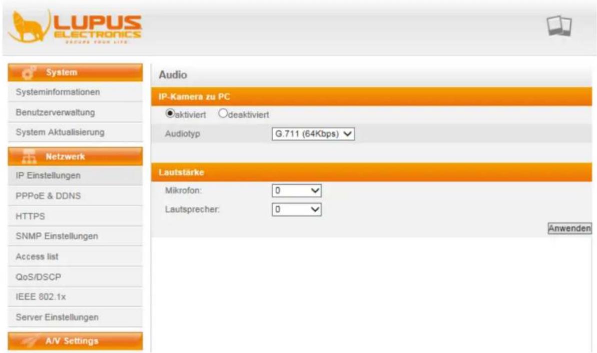 LUPUS ELECTRONICS SUPPORT FROM LIFE System Systeminformationen Benutzerverwaltung System Aktualisierung Netzwerk IP Einstellungen PPPoE & DDNS HTTPS SNMP Einstellungen Access list QoS/DSCP IEEE 802.1x Server Einstellungen A/V Settings Audio IP-Kamera zu PC ●aktiviert ○deaktiviert Audiotyp G.711 (64Kbps) ▼ Lautstärke Mikrofon: 0 ▼ Lautsprecher: 0 ▼ Anwenden