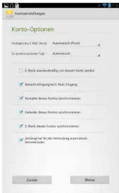 Konto-Optionen Kontosinstellungen Kontos-Optionen Kontosinstellungen für E-Mail Absch. Automatisch (Push) Zu sindkonzuswerte Tage Automatisch E-MAILs standardmäßig von diesem Kontos werden Berechnichtigung bei E-Mail-Eingang Kontakte dieses Kontos synchronisierten Kalendar dieses Kontos synchronisierten E-MAILs dieses Kontos synchronisierten Anhänger bei ML-Nr-Verbindung automatisch beverartladen Zurück Weiter
