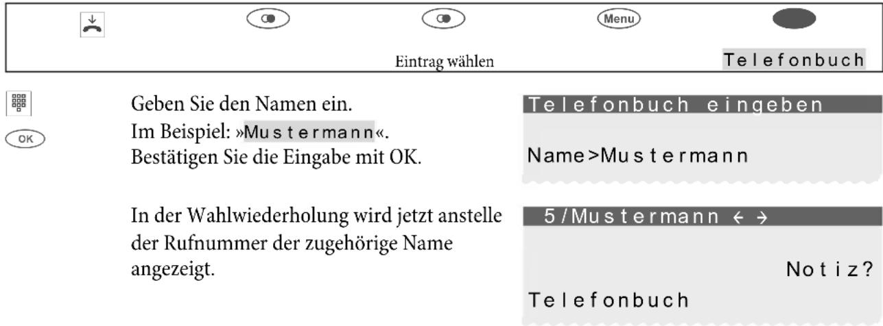 Eintrag wählen Telefonbuch Geben Sie den Namen ein. Im Beispiel: »Mustermann«. Bestätigen Sie die Eingabe mit OK. In der Wahlwiederholung wird jetzt anstelle der Rufnummer der zugehörige Name angezeigt. Telefonbuch Telefonbuch Telefonbuch Telefonbuch Telefonbuch Telefonbuch 5 / Mustermann ↔ Notiz? Telefonbuch