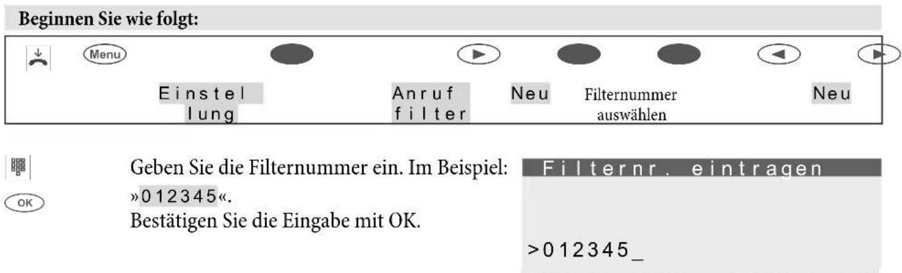 Beginnen Sie wie folgt: Menu Einstel lung Anruf filter Neu Filternummer auswählen Neu Geben Sie die Filternummer ein. Im Beispiel: »012345«. Bestätigen Sie die Eingabe mit OK. Filternr. eintragen >012345_