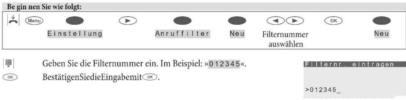 Begin nen Sie wie folgt: ↓ Menu Einstellung Anruffilter Neu Filternummer auswählen OK Neu Geben Sie die Filternummer ein. Im Beispiel: »012345«. BestätigenSiedieEingabemit OK. Filternr. eintragen >012345_