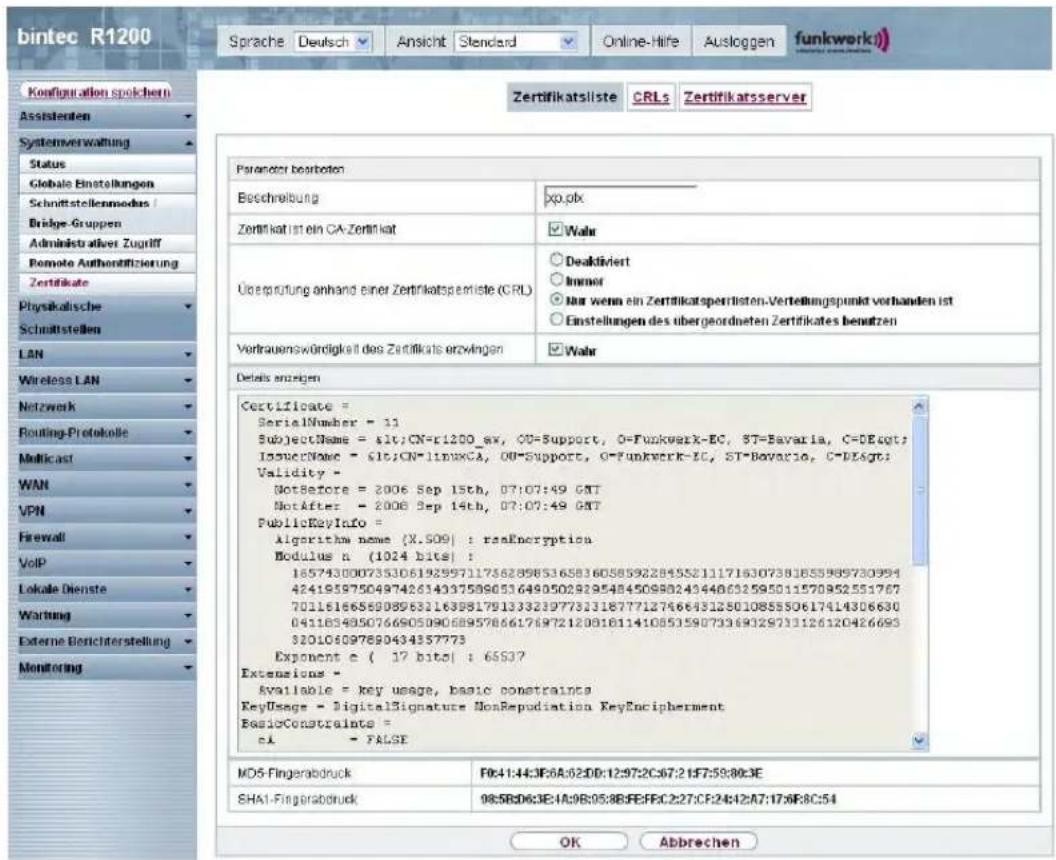 bintec R1200 Sprache Deutsch Ansicht Standard Online-Hire Ausloggen funkwerk) Configuration spokchern Assistenten Systemverwaltung Status Globale Einstellungen Schnittstellenmodus / Bridge-Gruppen Administrative Zugriff Remote Authentifizierung Zertifikate Physikalische Schmittstellen LAN Wireless LAN Netzwerk Routing-Protokolle Multicast WAN VPN Firewall VoIP Lokale Dienste Wartung External Berichterstellung Monitoring Zertifikatsliste CRLs Zertifikatsserver Parameter berboten Beschreibung xp.plx Zertifikat ist ein CA-Zertifikat Wahr Überprüfung anhand einer Zertifikatsperräste (CRL) Deaktiviert IssuerName = 615-CN-linuxCA, OU-Support, O-Funkwerk-IC, ST-Bavaria, C=DEgt; Validity - NotBefore = 2006 Sep 15th, 07:07:49 GMT NotAfter = 2006 Sep 14th, 07:07:49 GMT PublicKeyInfo = algorithm name (X.S09) : resEncryption Modulus n (1024 bits) : 1857430007353061929971175628985365836058592284552111716307381855989730994 4241959750497426143375890516490502929548450980243440632595011570952551767 7011616656908958311639817913332397733187771274664312501085550617414306630 0411634350766905090689578661769721208181141085359073369029731126120426693 $20106097890434357773 Exponent c ( 17 bito) : 6553? Extensions - Available = key usage, basic constraints KeyUsage = DigitalSignature NonRepudiation KeyEncipherment BasicConstraints = ci = FALSE MD5-Fingerabdruck Fk4:1:44:3F:6A:62DD:12:97:2C:67:21F:759:80:3E SHA1-Fingerabdruck 98:5B:06:3E:4A:9B:05:8B:FE:FRC:2:27:CF:24:42:A7:17:5F:8C:54 OK Abbrevchen